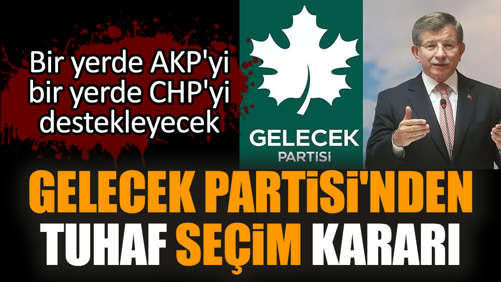Gelecek Partisi'nden tuhaf seçim kararı
