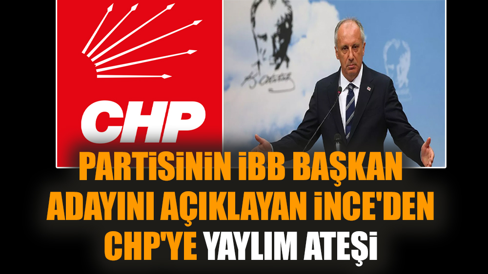 Partisinin İBB başkan adayını açıklayan İnce'den CHP'ye yaylım ateşi