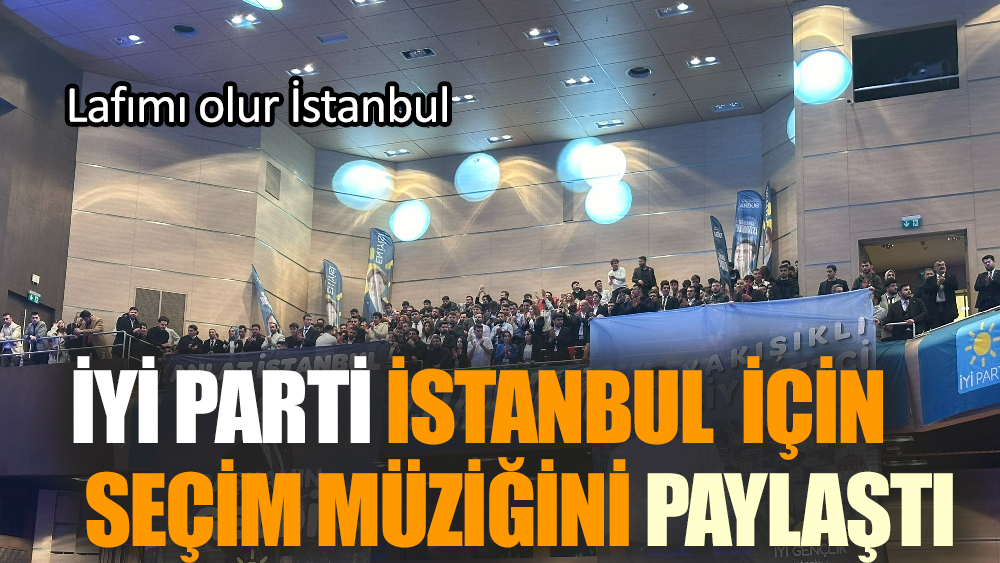 İyi Parti İstanbul  için seçim müziğini paylaştı
