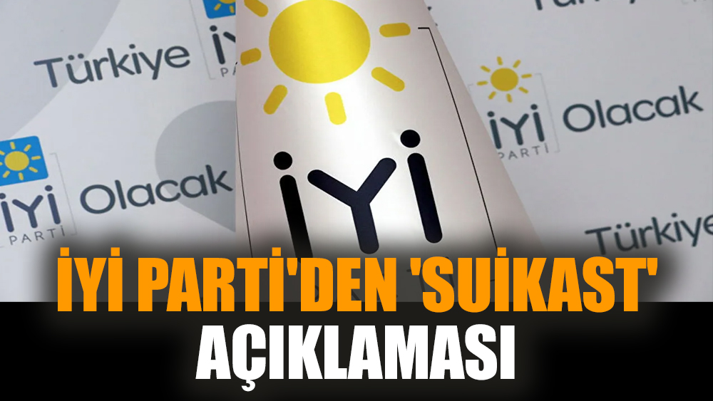 İYİ Parti'den 'suikast' açıklaması
