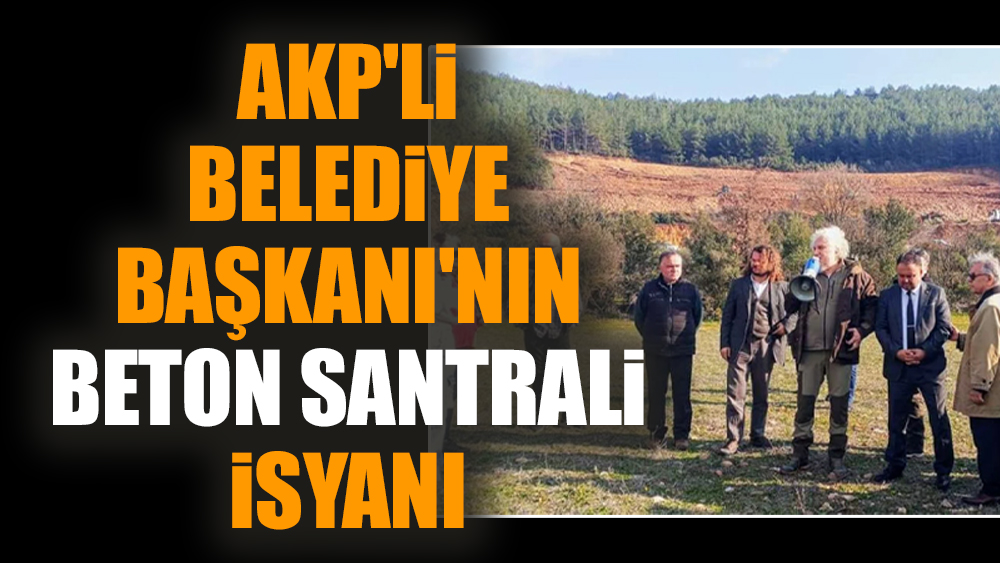 AKP'li Belediye Başkanı'nın beton santrali isyanı