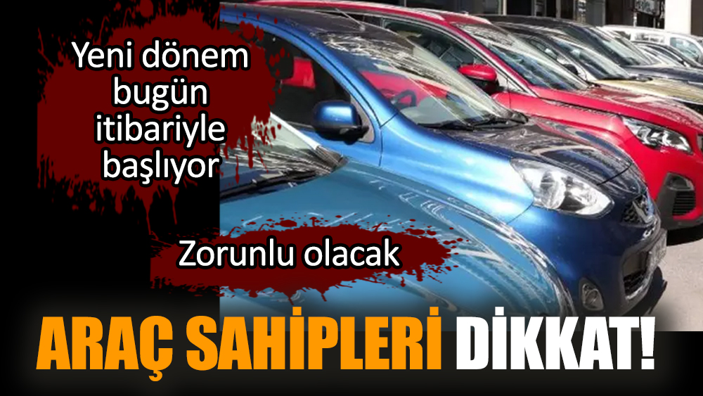 Araç sahipleri dikkat! Yeni dönem bugün itibariyle başlıyor