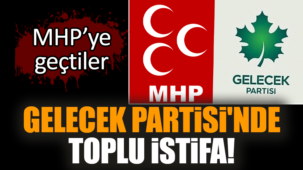 Gelecek Partisi'nde toplu istifa! MHP'ye geçtiler