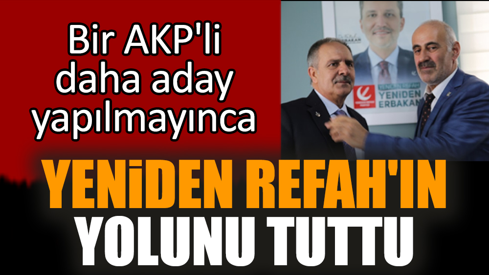 Bir AKP'li daha aday yapılmayınca Yeniden Refah'ın yolunu tuttu