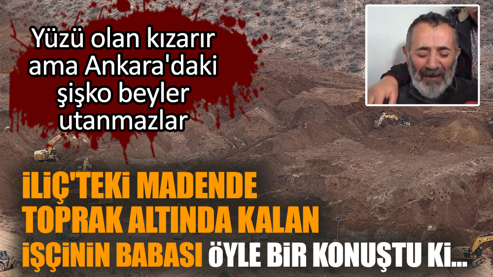 İliç'teki madende toprak altında kalan işçinin babası öyle bir konuştu ki...
