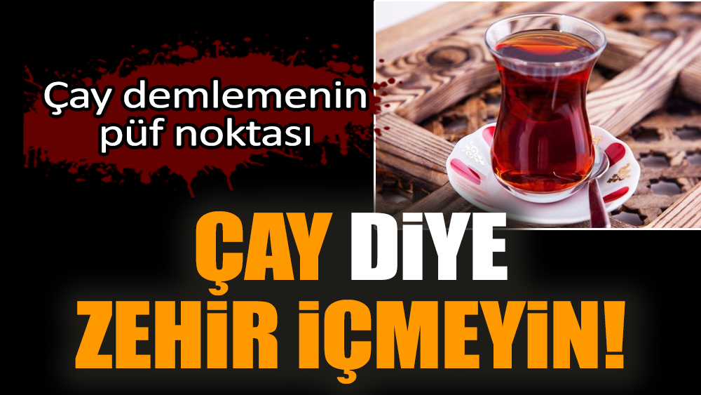 Çay diye zehir içmeyin! Çay demlemenin püf noktası