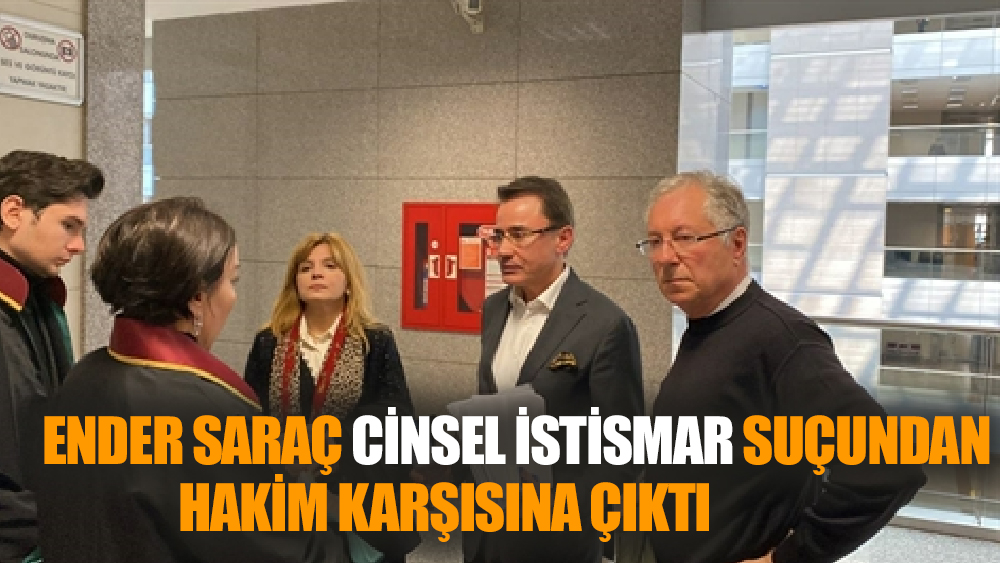Ender Saraç cinsel istismar suçundan hakim karşısına çıktı