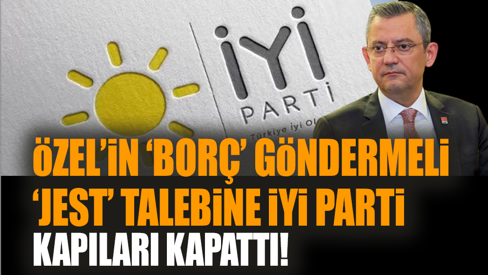 Özel’in ‘borç’ göndermeli ‘jest’ talebine İYİ Parti kapıları kapattı!