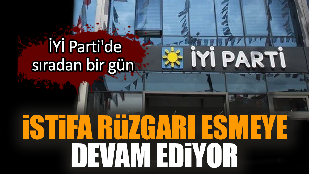 İstifa rüzgarı esmeye devam ediyor. İYİ Parti'de sıradan bir gün