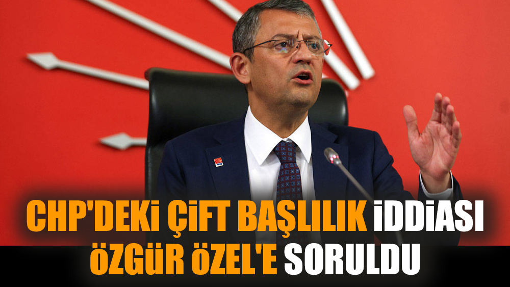 CHP'deki çift başlılık iddiası Özgür Özel'e soruldu