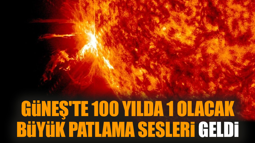 Güneş'te 100 yılda 1 olacak büyük patlama sesleri geldi