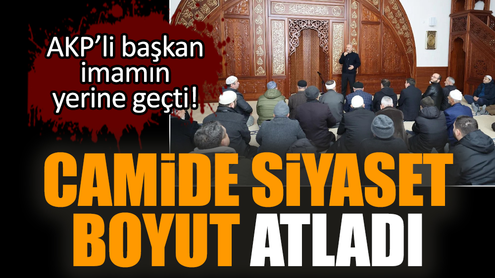 Camide siyaset boyut atladı. AKP’li başkan imamın yerine geçti
