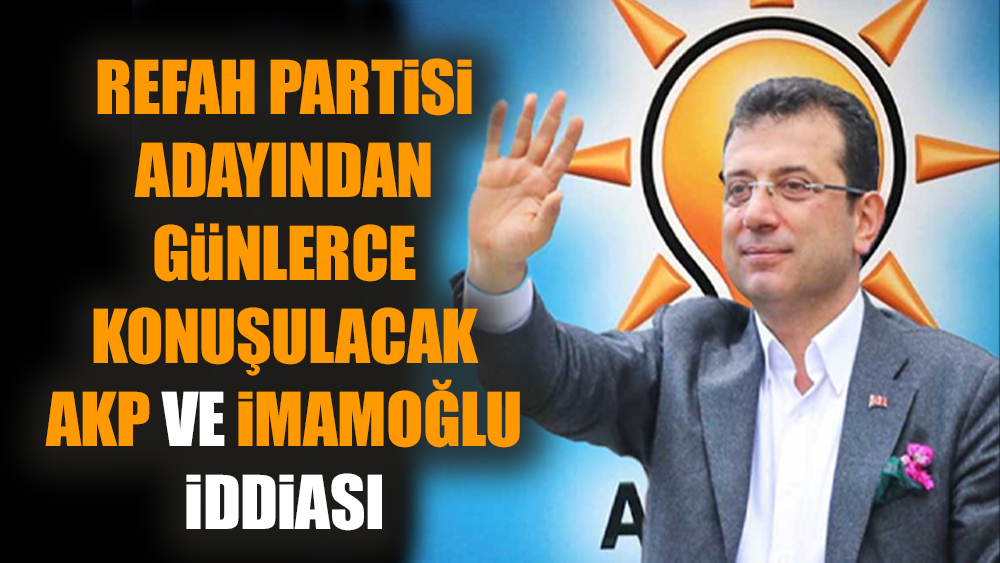 Refah Partisi adayından günlerce konuşulacak AKP ve İmamoğlu iddiası