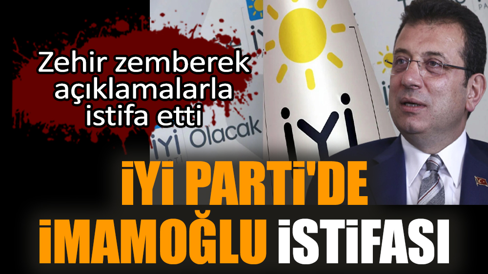 İYİ Parti'de İmamoğlu istifası!