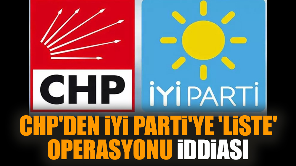 CHP'den İYİ Parti'ye 'liste' operasyonu iddiası