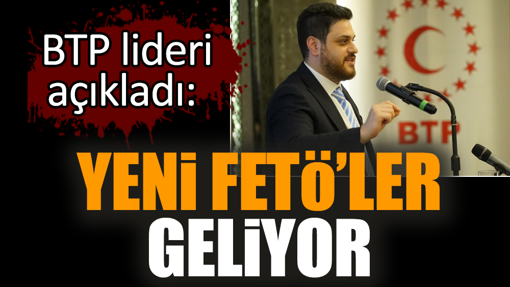 BTP lideri açıkladı: Yeni FETÖ’ler geliyor