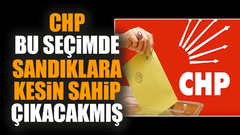 CHP bu seçimde sandıklara kesin sahip çıkacakmış