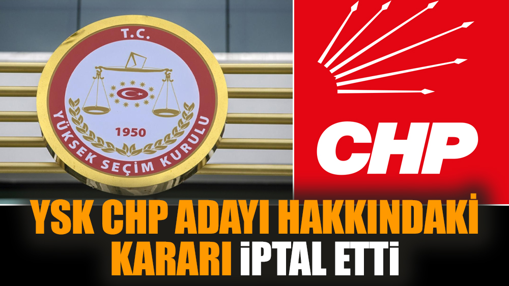 YSK CHP adayı hakkındaki kararı iptal etti