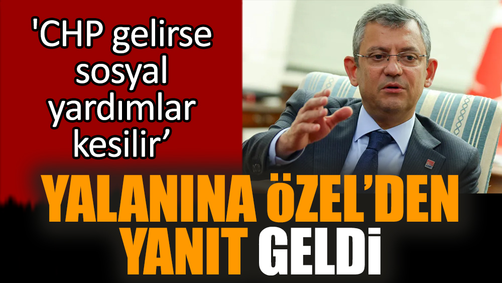 'CHP gelirse sosyal yardımlar kesilir’ yalanına Özel’den yanıt geldi