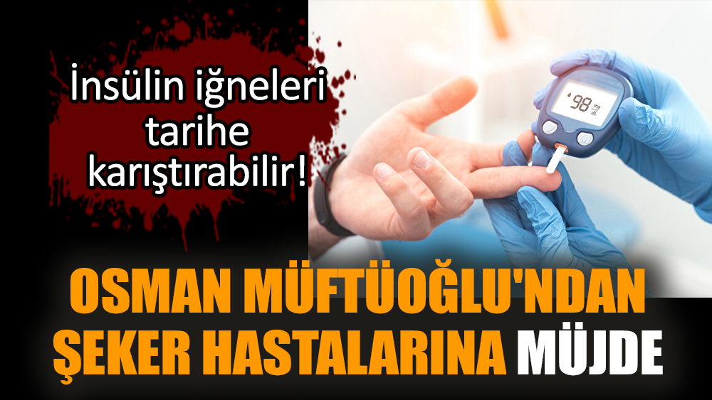 Osman Müftüoğlu'ndan şeker hastalarına müjde