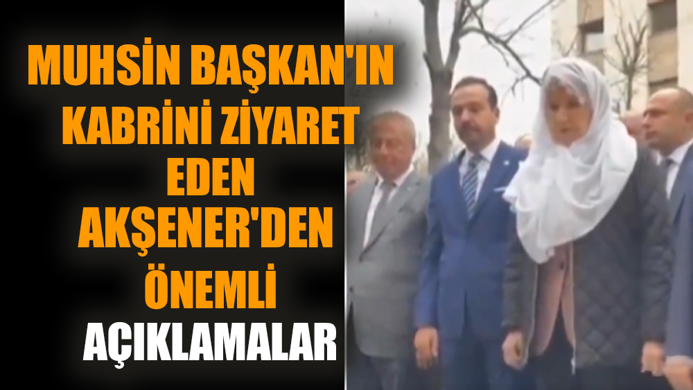 Muhsin Başkan'ın kabrini ziyaret eden Akşener'den önemli açıklamalar