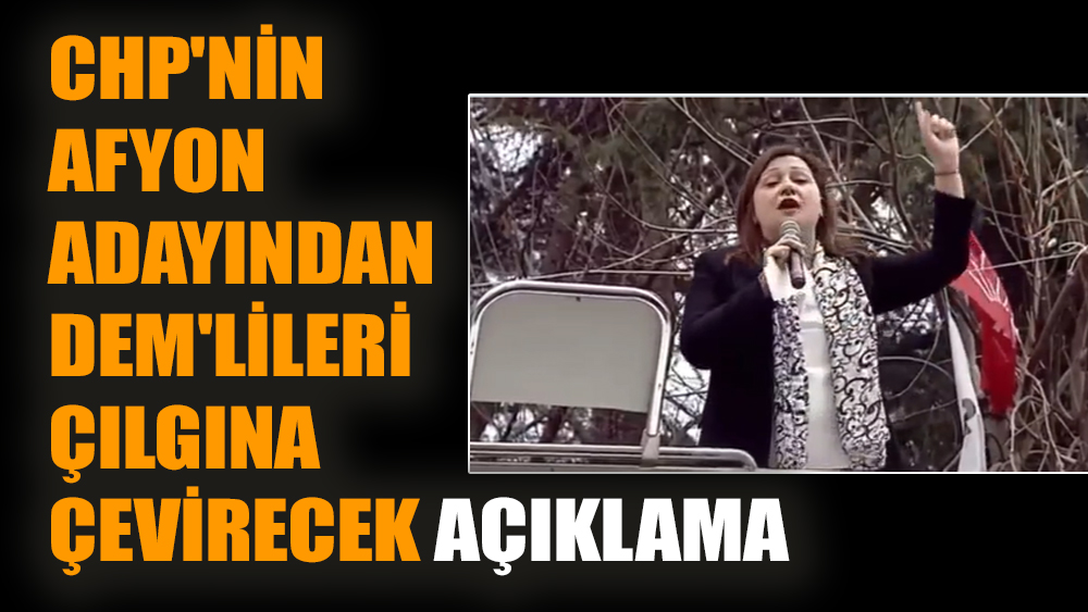 CHP'nin Afyon adayından DEM'lileri çılgına çevirecek açıklama