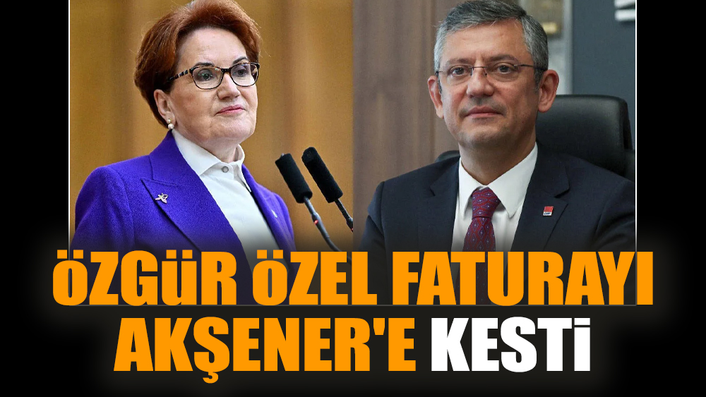 Özgür Özel faturayı Akşener'e kesti