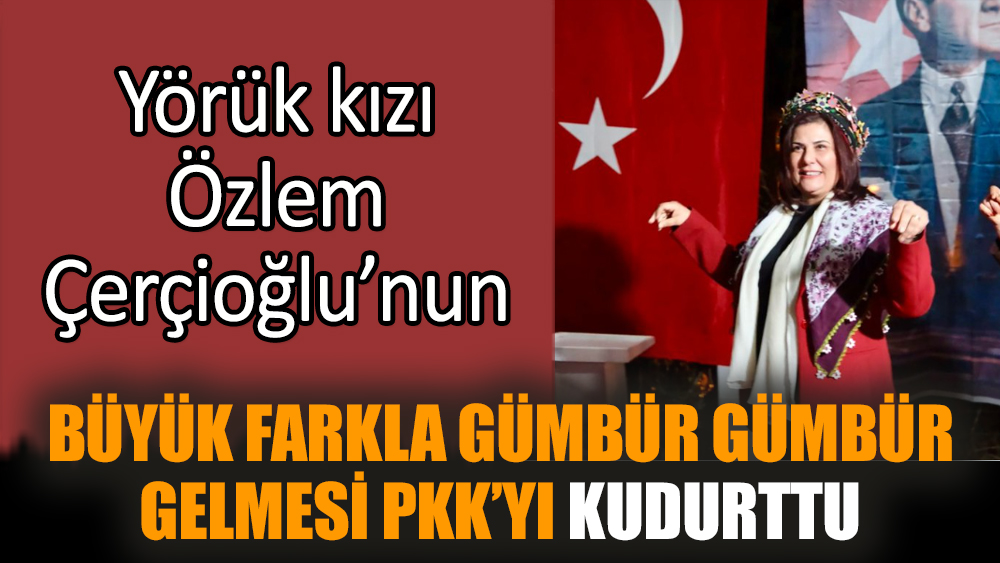 Yörük kızı Özlem Çerçioğlu’nun büyük farkla gümbür gümbür gelmesi PKK’yı kudurttu