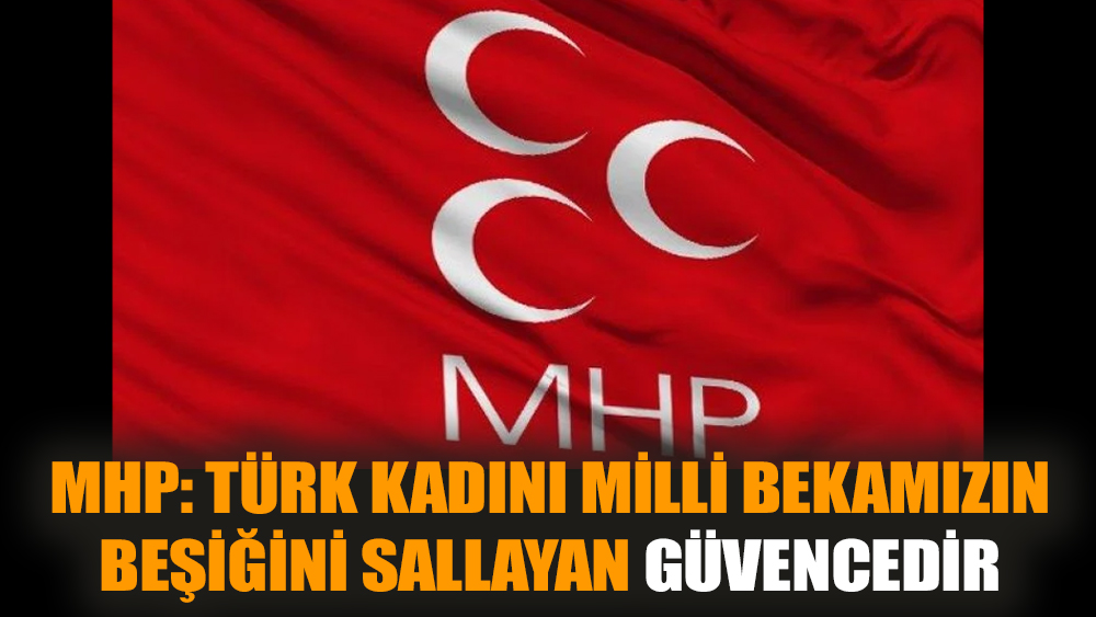 MHP: Türk kadını milli bekamızın beşiğini sallayan güvencedir