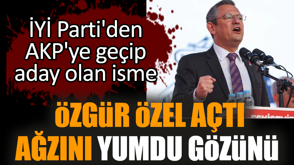İYİ Parti'den AKP'ye geçen adaya Özgür Özel'den sert tepki