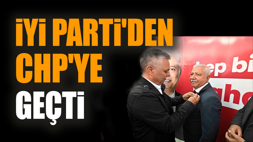 İYİ Parti'den CHP'ye geçti