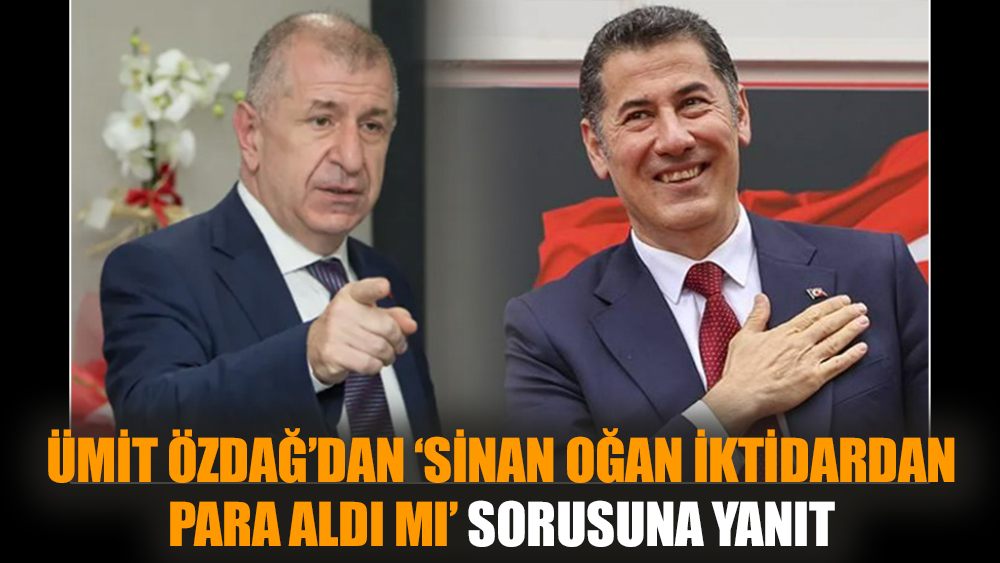 Ümit Özdağ’dan ‘Sinan Oğan iktidardan para aldı mı’ sorusuna yanıt