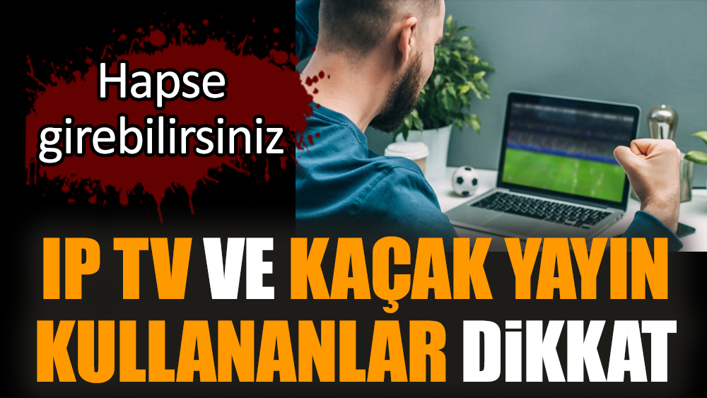IP TV ve kaçak yayın kullananlar dikkat