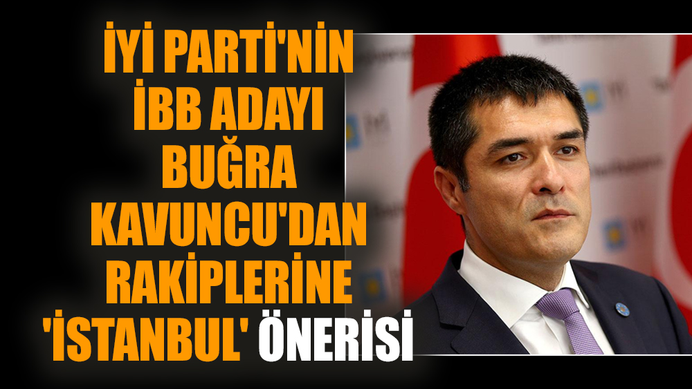 İYİ Parti'nin İBB adayı Buğra Kavuncu'dan rakiplerine 'İstanbul' önerisi
