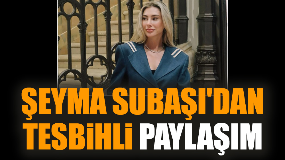 Şeyma Subaşı'dan tesbihli paylaşım