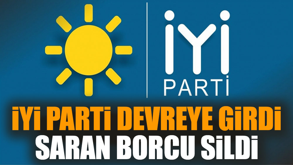 İYİ Parti devreye girdi. Saran borcu sildi