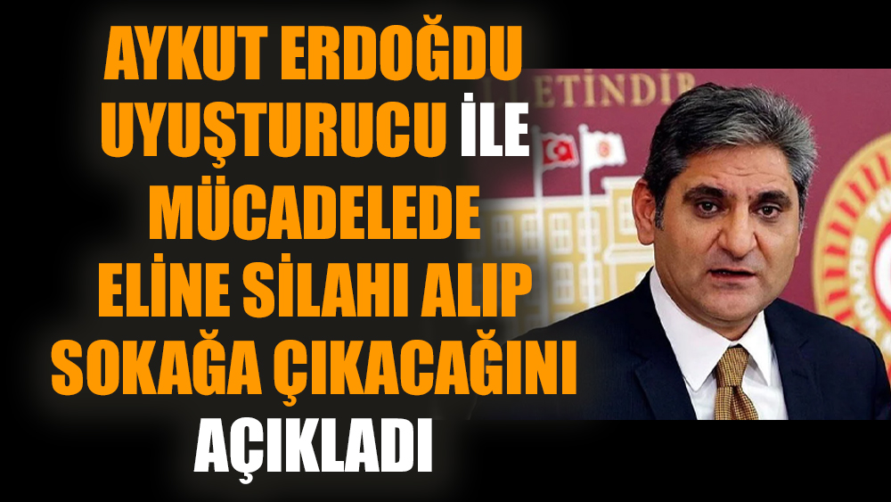 Aykut Erdoğdu uyuşturucu ile mücadelede eline silahı alıp sokağa çıkacağını açıkladı