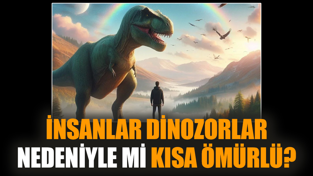 İnsanlar dinozorlar nedeniyle mi kısa ömürlü?