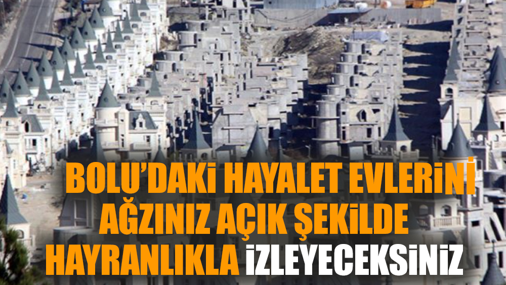 Bolu’daki hayalet evlerini ağzınız açık şekilde hayranlıkla izleyeceksiniz