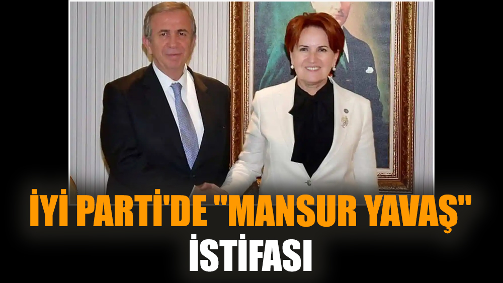 İYİ Parti'de "Mansur Yavaş" istifası