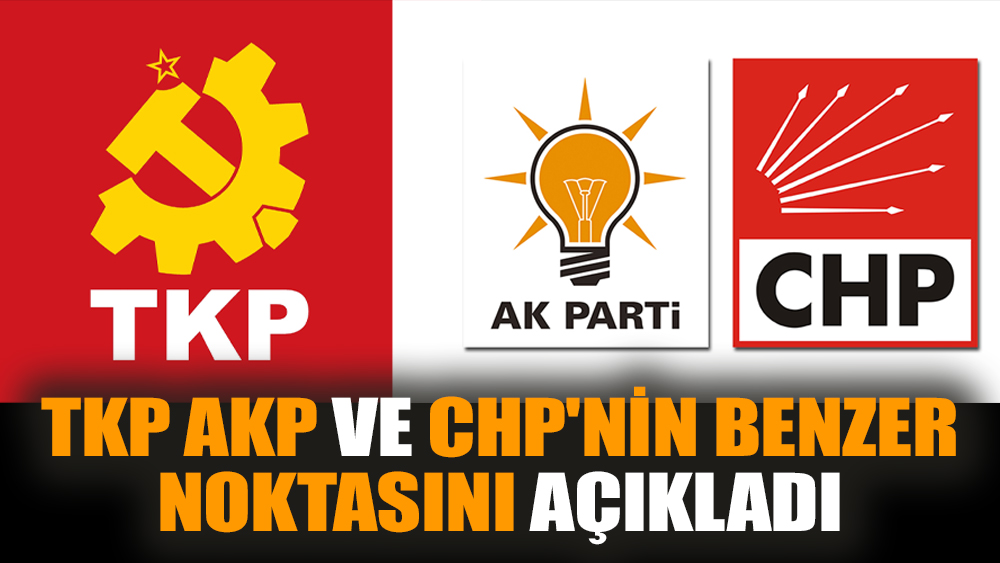 TKP AKP ve CHP'nin benzer noktasını açıkladı