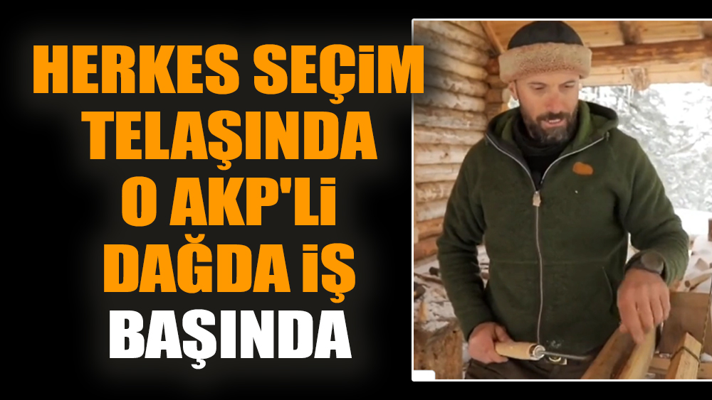 Herkes seçim telaşında o AKP'li dağda iş başında