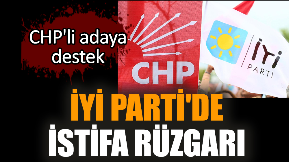 İYİ Parti'de istifa rüzgarı: CHP'li adaya destek
