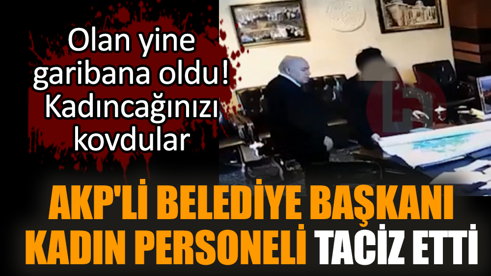 AKP'li Belediye Başkanı, kadın personeli taciz etti
