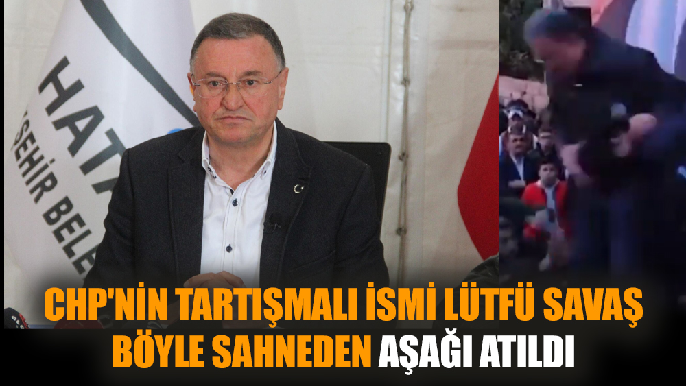 CHP'nin tartışmalı ismi Lütfü Savaş böyle sahneden aşağı atıldı