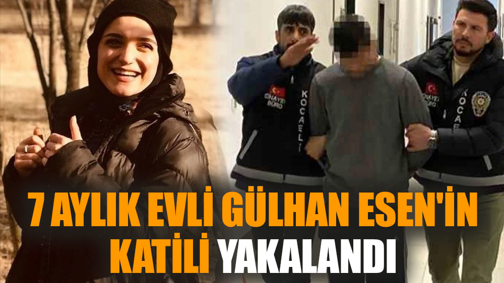 7 aylık evli Gülhan Esen'in katili yakalandı