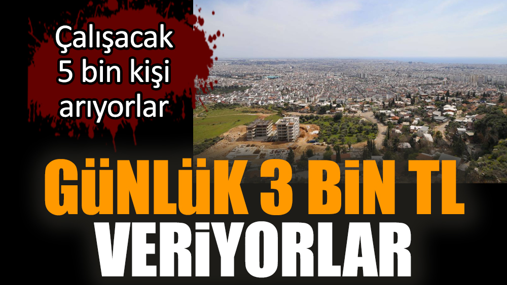 Günlük 3 bin TL veriyorlar. Çalışacak 5 bin kişi arıyorlar