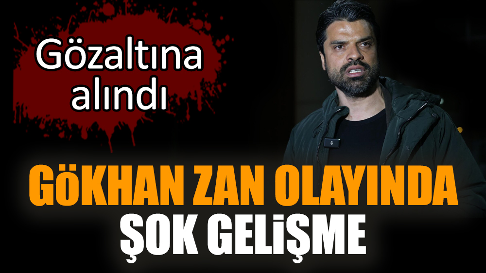 Gökhan Zan olayında şok gelişme! Gözaltına alındı