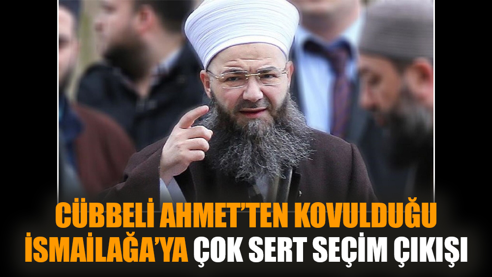 Cübbeli Ahmet’ten kovulduğu İsmailağa’ya çok sert seçim çıkışı