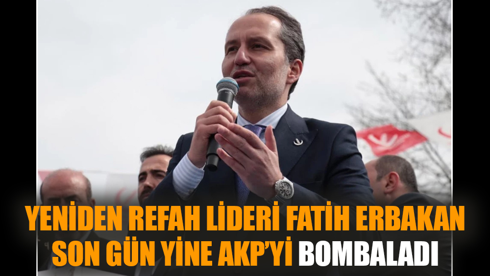Yeniden Refah Lideri Fatih Erbakan son gün yine AKP’yi bombaladı